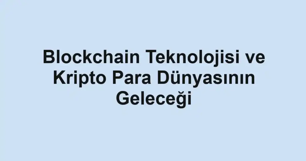 blockchain-teknolojisi-ve-kripto-para-dunyasinin-gelecegi