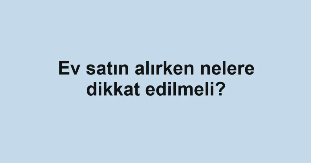 ev-satin-alirken-nelere-dikkat-edilmeli