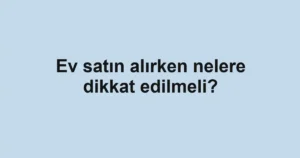 ev-satin-alirken-nelere-dikkat-edilmeli